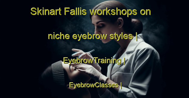 Skinart Fallis workshops on niche eyebrow styles | EyebrowTraining | EyebrowClasses | SkinartTraining-Canada